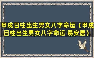 甲戌日柱出生男女八字命运（甲戌日柱出生男女八字命运 易安居）